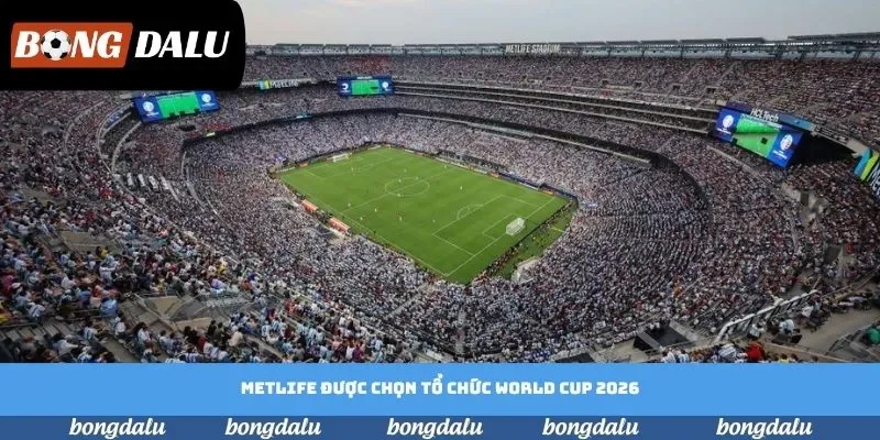MetLife được chọn tổ chức World Cup 2026 MetLife được chọn tổ chức World Cup 2026