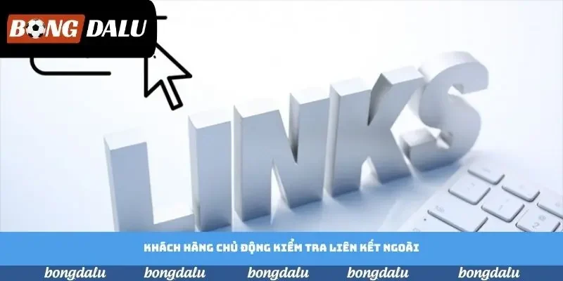 Khách hàng chủ động kiểm tra liên kết ngoài