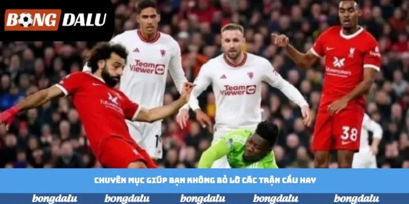 Chuyên mục giúp bạn không bỏ lỡ các trận cầu hay Chuyên mục giúp bạn không bỏ lỡ các trận cầu hay